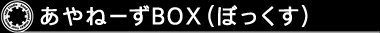 あやねーずＢＯＸ（ぼっくす）